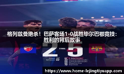 格列兹曼绝杀！巴萨客场1-0战胜毕尔巴鄂竞技：胜利的背后故事