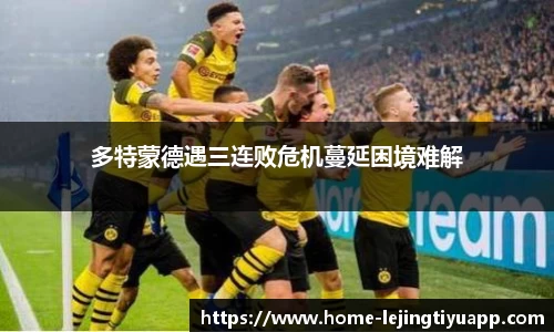 多特蒙德遇三连败危机蔓延困境难解