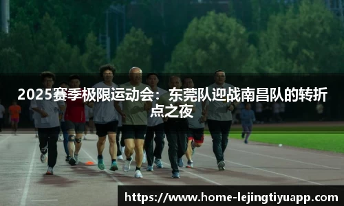 2025赛季极限运动会：东莞队迎战南昌队的转折点之夜