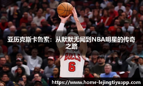 亚历克斯卡鲁索：从默默无闻到NBA明星的传奇之路